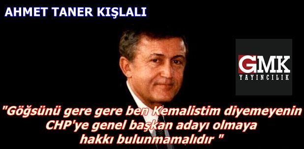 Ahmet Taner Kışlalı: göğsünü gere gere ben Kemalistim diyemeyenin CHP' ye genel başkan adayı olmaya hakkı bulunmamalıdır "