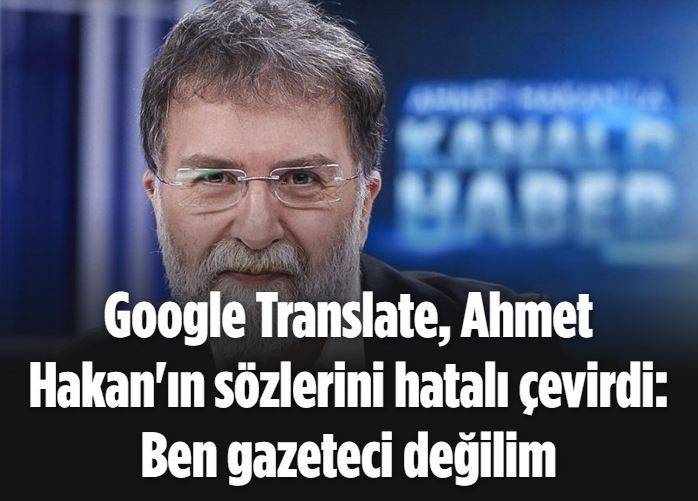 Google Translate Ahmet Hakan In Sozlerini Hatali Cevirdi Ben Gazeteci Degilim Ben Gazeteci Degilim Ben Gazeteci Degilim