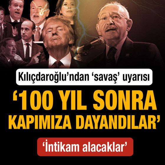 Kılıçdaroğlu'ndan 'savaş' uyarısı: 100 yıl sonra kapımıza dayandılar