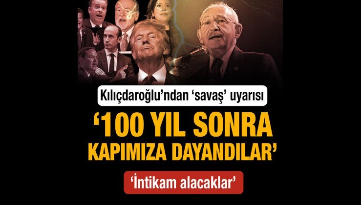 Kılıçdaroğlu'ndan 'savaş' uyarısı: 100 yıl sonra kapımıza dayandılar