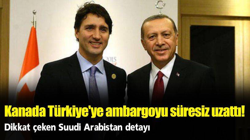 kanada turkiye ye ambargoyu suresiz uzatti dikkat ceken suudi arabistan detayi