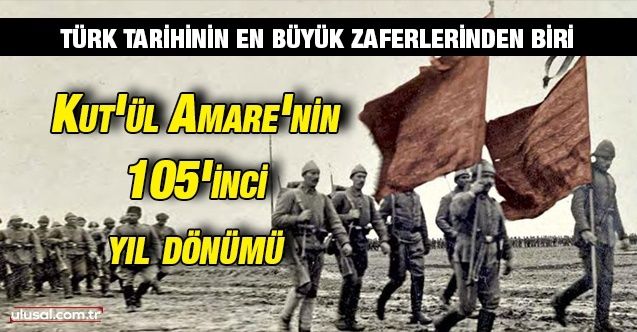 Türk tarihinin en büyük zaferlerinden biri: Kut'ül Amare'nin 105'inci yıl dönümü