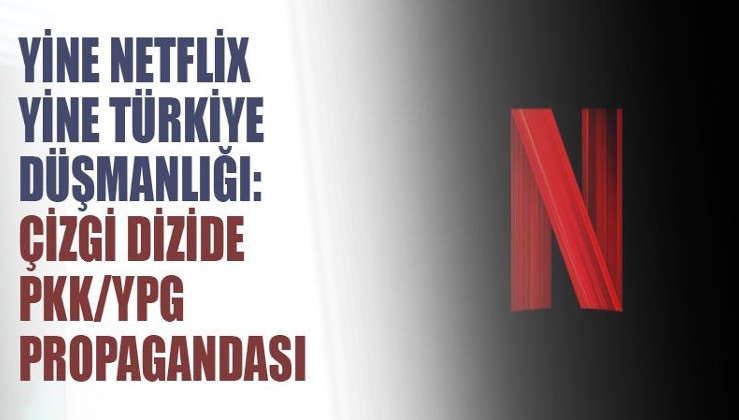 Yine Netflix yine Türkiye düşmanlığı: Çizgi dizide terör örgütü propagandası