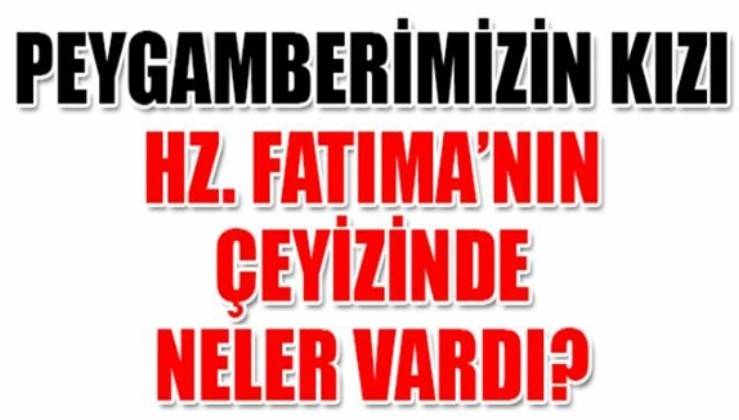 peygamber efendimiz s a v kizi fatima tuz zehra nin ceyizinde neler vardi