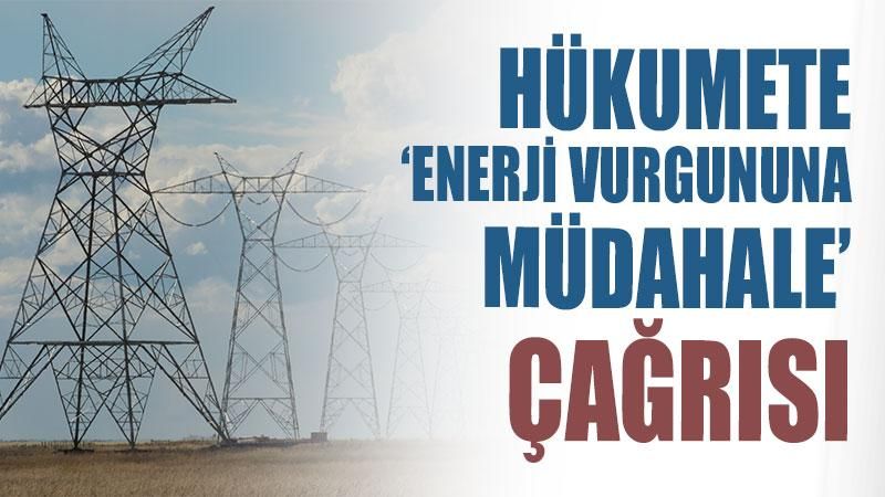 Hükumete 'enerji vurgununa müdahale' çağrısı