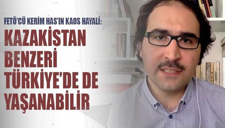 FETÖ’cü Kerim Has’ın kaos hayali: Kazakistan benzeri Türkiye’de de yaşanabilir