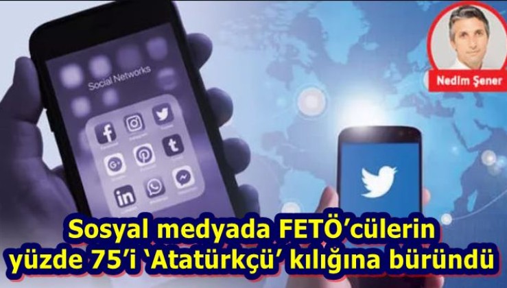 Sosyal medyada FETÖ’cülerin yüzde 75’i ‘Atatürkçü’ kılığına büründü