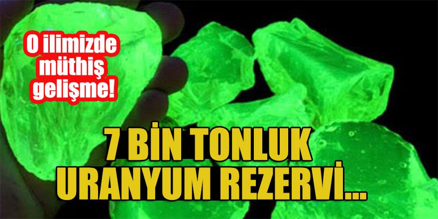 O ilimizde müthiş gelişme! 7 bin tonluk uranyum rezervi...