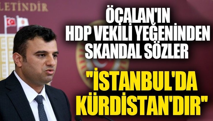 HDP'li Ömer Öcalan'dan skandal sözler: İstanbul da 'Kürdistan'dır