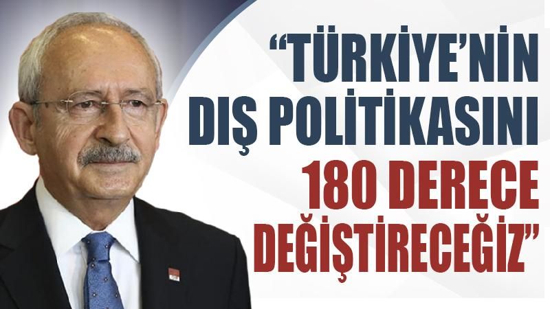 Kılıçdaroğlu: Dış politikayı 180 derece değiştireceğiz
