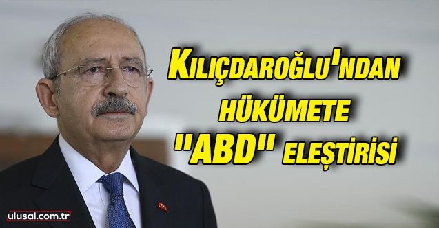 Kılıçdaroğlu'ndan hükümete "ABD" eleştirisi