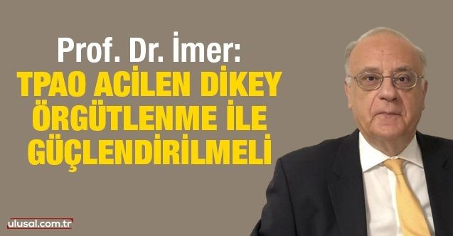 Prof. Dr. İmer: TPAO acilen dikey örgütlenme ile güçlendirilmeli