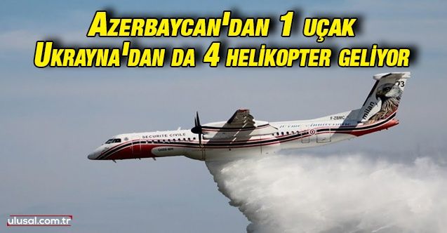 Azerbaycan'dan 1 uçak Ukrayna'dan da 4 helikopter geliyor