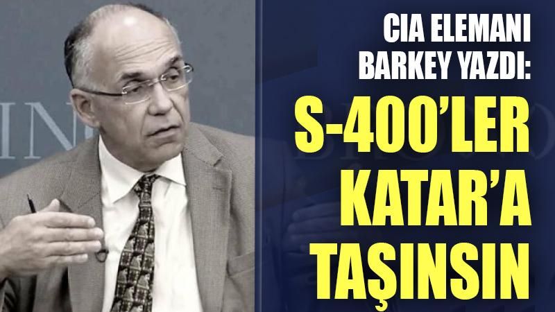 CIA elemanı Barkey: S400'ler Katar'a taşınsın