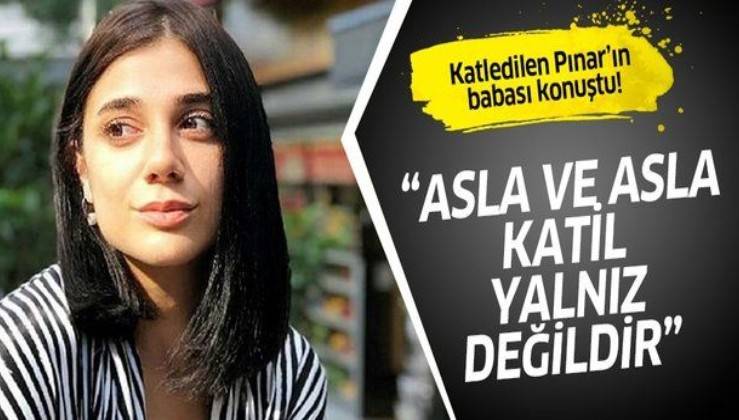 Katledilen Pınar’ın babası: “Kızımın katili yalnız değil”