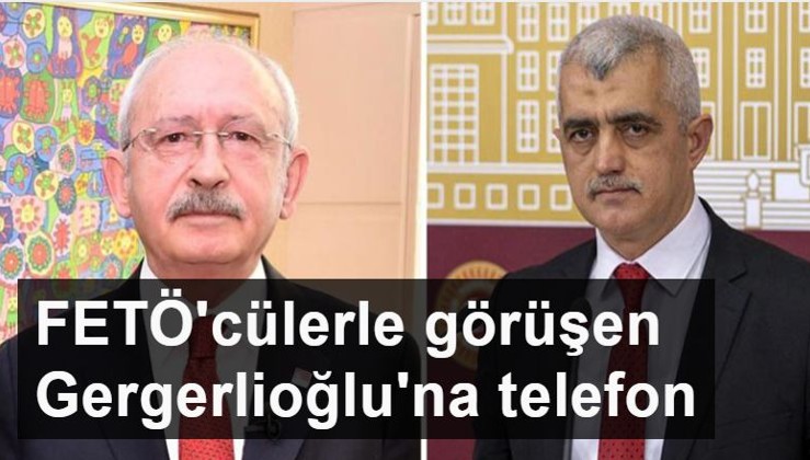 Kılıçdaroğlu, FETÖ'cülerle görüntüleri çıkan Gergerlioğlu'na telefon etti