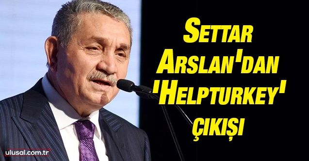Öz Orman İş Sendikası Başkanı Settar Arslan'dan 'Helpturkey' çıkışı