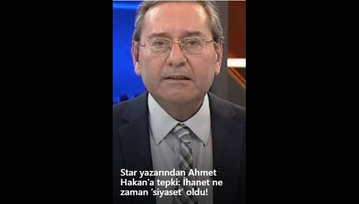 Star yazarından Ahmet Hakan’a tepki: İhanet ne zaman ‘siyaset’ oldu!