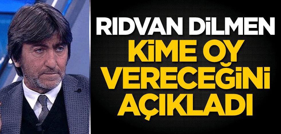 Rıdvan Dilmen kime oy vereceğini açıkladı