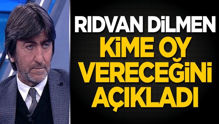 Rıdvan Dilmen kime oy vereceğini açıkladı