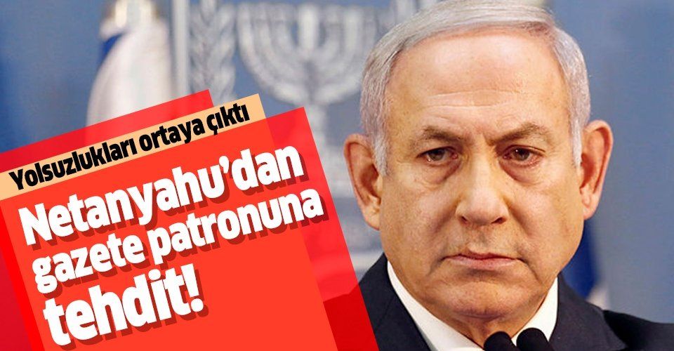 Binyamin Netanyahu'dan muhalif gazete patronuna tehdit!.