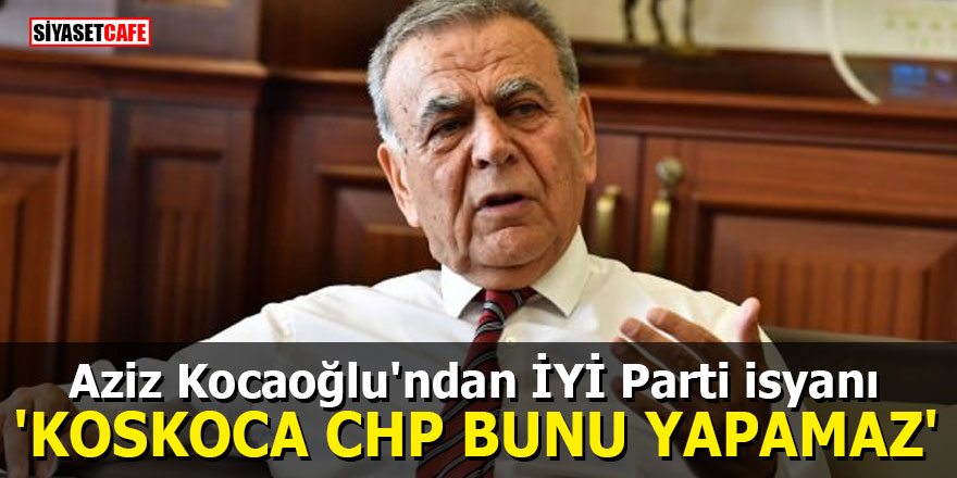 Aziz Kocaoğlu'ndan partisine sert ittifak eleştirisi: Koskoca CHP...
