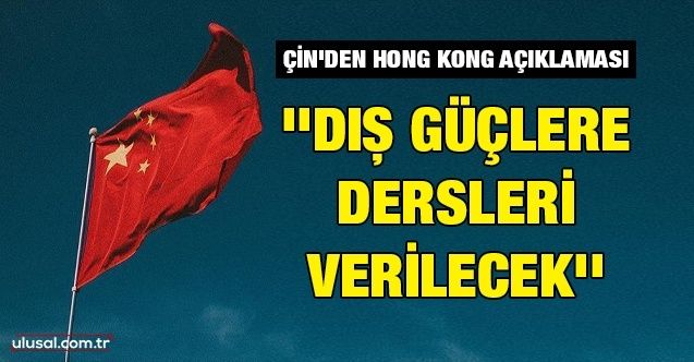 Çin'den Hong Kong açıklaması: ''Dış güçlere dersleri verilecek''