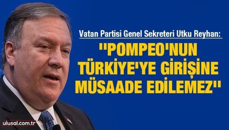 ''Pompeo'nun Türkiye'ye girişine müsaade edilemez''
