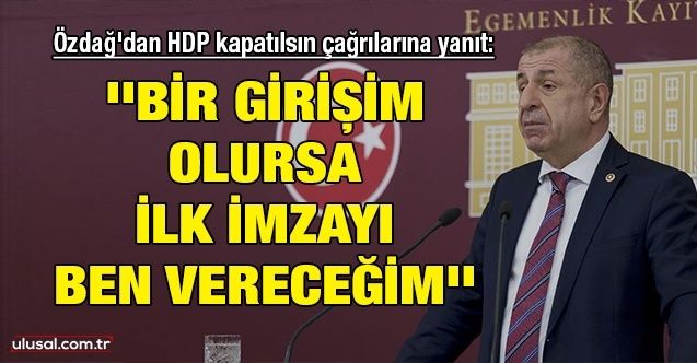 Ümit Özdağ'dan HDP kapatılsın çağrılarına yanıt: ''Bir girişim olursa ilk imzayı ben vereceğim''