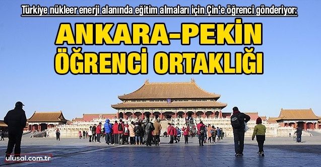 AnkaraPekin öğrenci ortaklığı: Türkiye nükleer enerji alanında eğitim almaları için Çin'e öğrenci gönderiyor