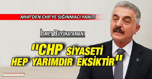 İsmet Büyükataman: ''CHP siyaseti hep yarımdır eksiktir''