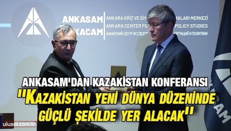 ANKASAM'dan Kazakistan konferansı: ''Kazakistan yeni dünya düzeninde güçlü şekilde yer alacak''