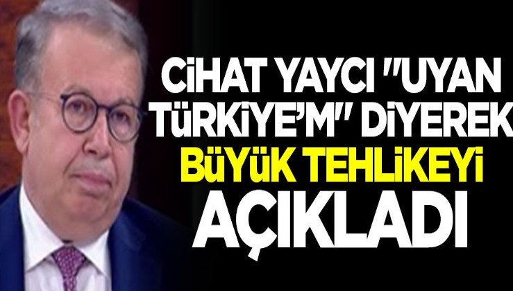 Cihat Yaycı "Uyan Türkiye'm" diyerek büyük tehlikeyi açıkladı