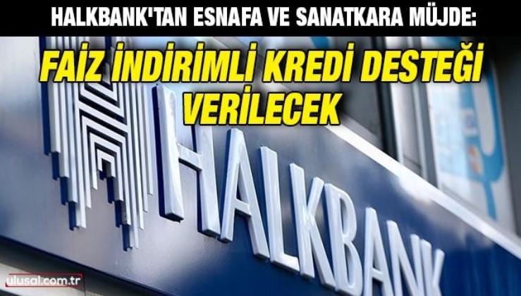 Halkbank'tan esnafa ve sanatkara müjde: Faiz indirimli kredi desteği verilecek