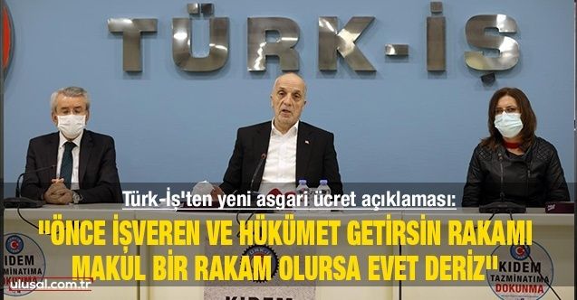 Türkİş'ten yeni asgari ücret açıklaması: ''Önce işveren ve hükümet getirsin rakamı, makul bir rakam olursa evet deriz''