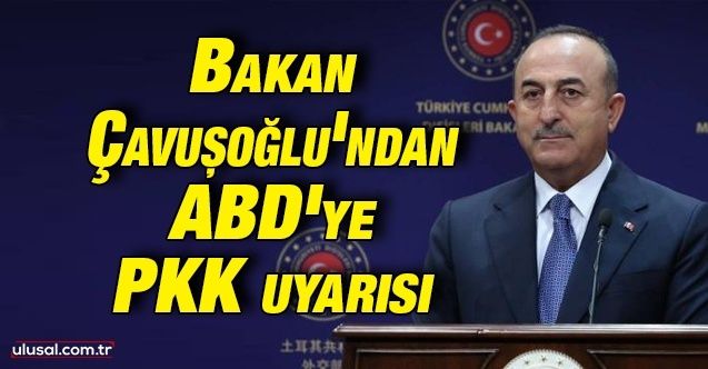 Bakan Çavuşoğlu’ndan ABD'ye PKK uyarısı: "Artık bu politikalardan vazgeçmeleri lazım"