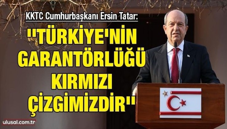 KKTC Cumhurbaşkanı Ersin Tatar: ''Türkiye'nin garantörlüğü kırmızı çizgimizdir'