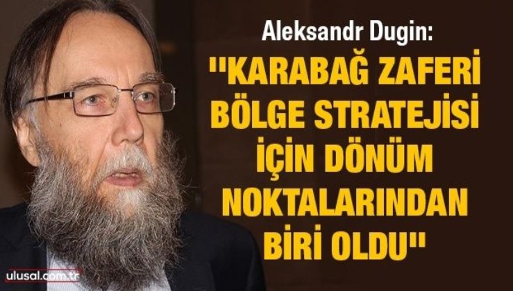 Aleksandr Dugin: ''Karabağ zaferi, bölge stratejisi için dönüm noktalarından biri oldu''