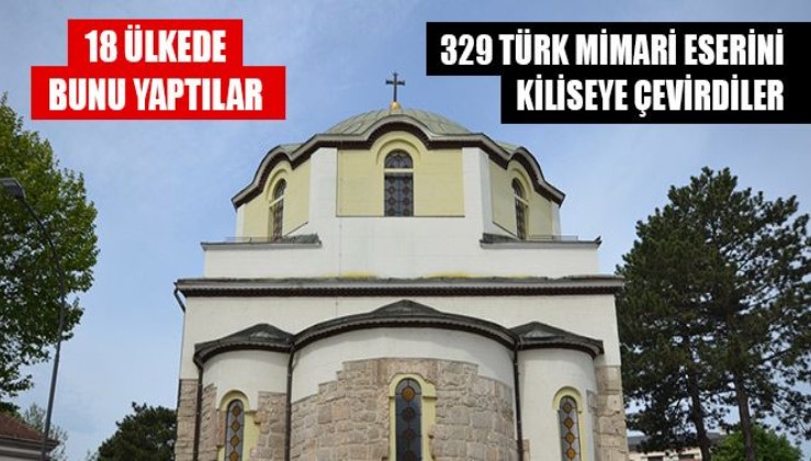 18 ülkede 329 Türk mimari eserini kiliseye çevirdiler!