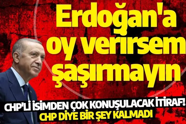 CHP'li isimden Erdoğan itirafı: Oy verirsem şaşırmayın