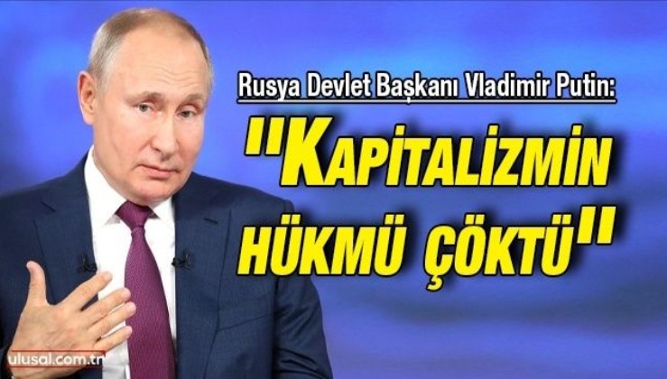 Rusya Devlet Başkanı Vladimir Putin: ''Kapitalizmin hükmü çöktü''
