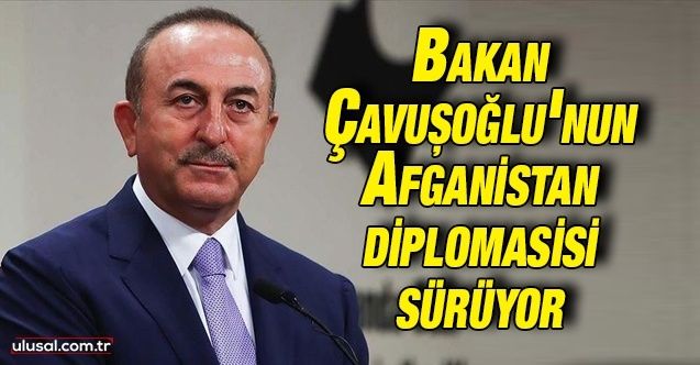 Bakan Çavuşoğlu’nun Afganistan diplomasisi sürüyor