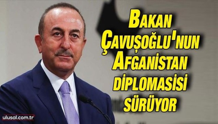 Bakan Çavuşoğlu’nun Afganistan diplomasisi sürüyor