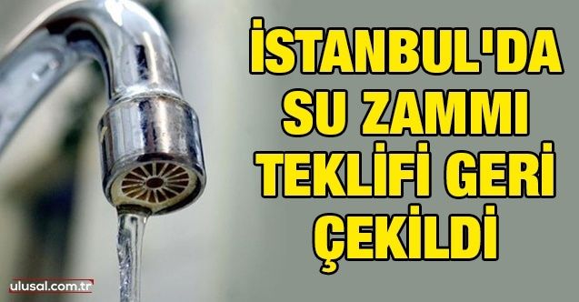 İstanbul'da su zammı teklifi geri çekildi