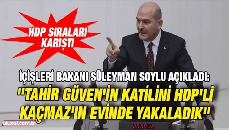 Bakan Soylu açıkladı: ''Tahir Güven'in katilini HDP'li Kaçmaz'ın evinde yakaladık''