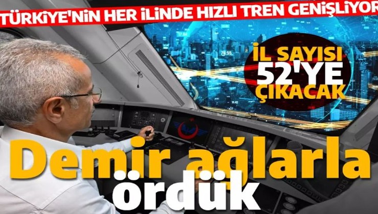 Türkiye'nin her ili demir ağlarla örülüyor: Hızlı tren hizmeti alan il sayısı 52'ye çıkacak!