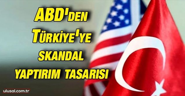 ABD'den Türkiye'ye skandal yaptırım tasarısı