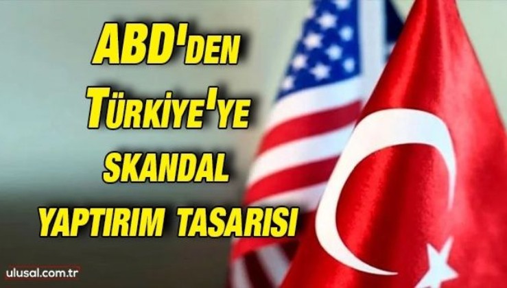 ABD'den Türkiye'ye skandal yaptırım tasarısı
