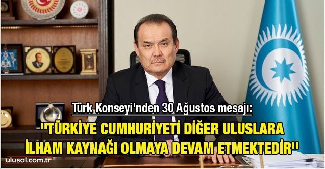 Türk Konseyi'nden 30 Ağustos mesajı: ''Türkiye Cumhuriyeti diğer uluslara ilham kaynağı olmaya devam etmektedir''