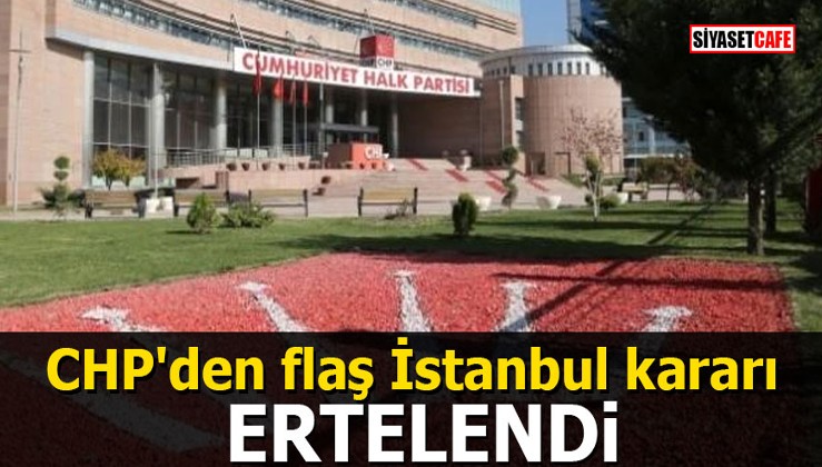 CHP'den flaş İstanbul kararı: ERTELENDİ